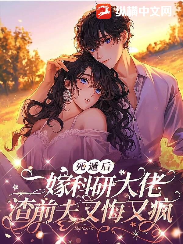 死遁后二嫁科研大佬，渣前夫又悔又疯